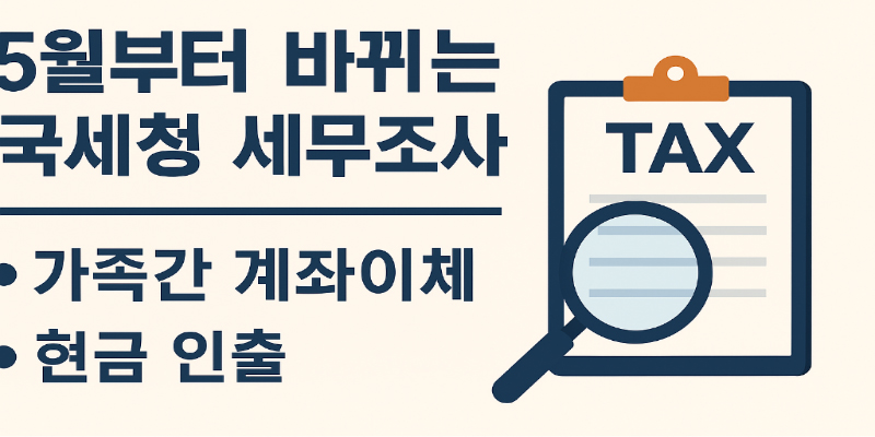 2025년 5월부터 달라지는 국세청 세무조사 및 가족 간 계좌이체 현금 인출 주의할 점과 피하는 방법