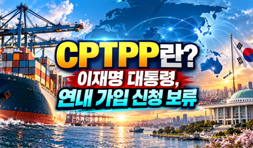 CPTPP란? 이재명 대통령 연내 가입 신청 보류 배경과 한국 경제 영향 CPTPP란? 이재명 대통령 연내 가입 신청 보류 배경과 한국 경제 영향