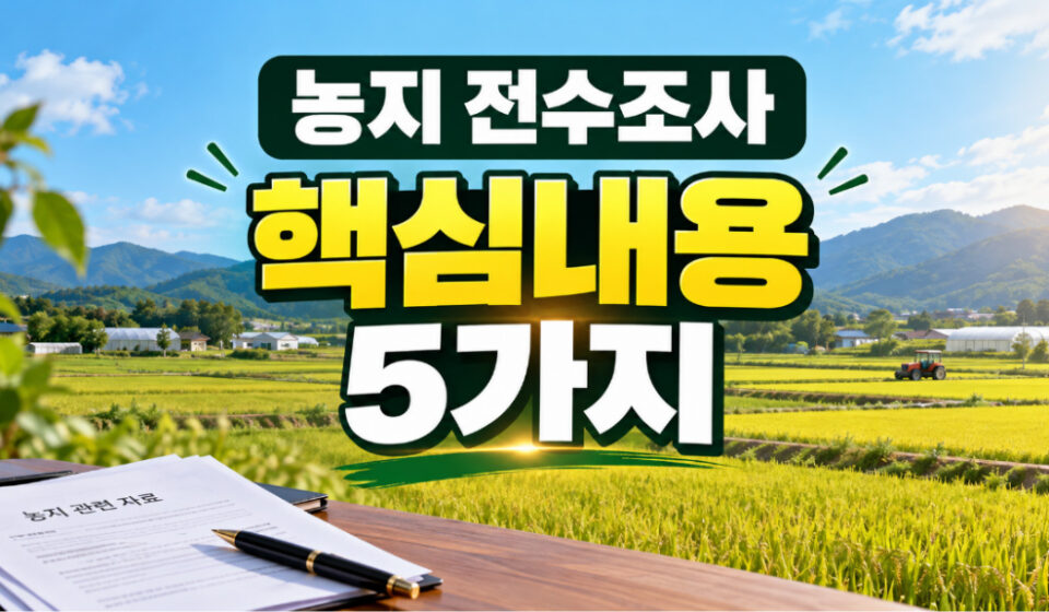 핵심내용 5가지,농지 전수조사 새로운 발표, 꼭 알아야 할 핵심내용